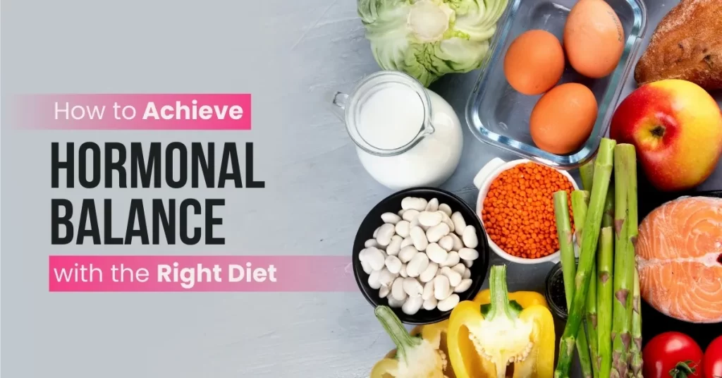 A variety of foods like vegetables, salmon, milk, and legumes for hormonal balance.