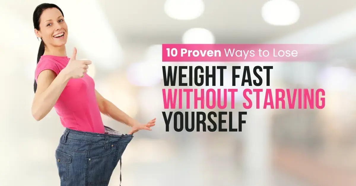 10 Proven Ways to Lose Weight Fast Without Starving Yourself