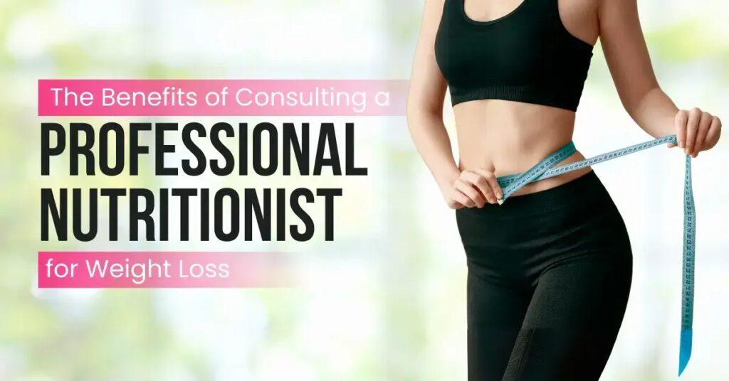 The Benefits of Consulting a Professional Nutritionist for Weight Loss